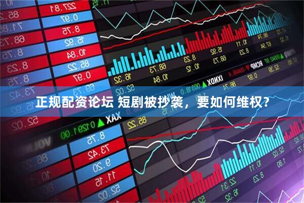 正规配资论坛 短剧被抄袭，要如何维权？