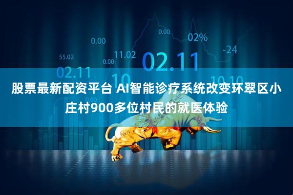 股票最新配资平台 AI智能诊疗系统改变环翠区小庄村900多位村民的就医体验