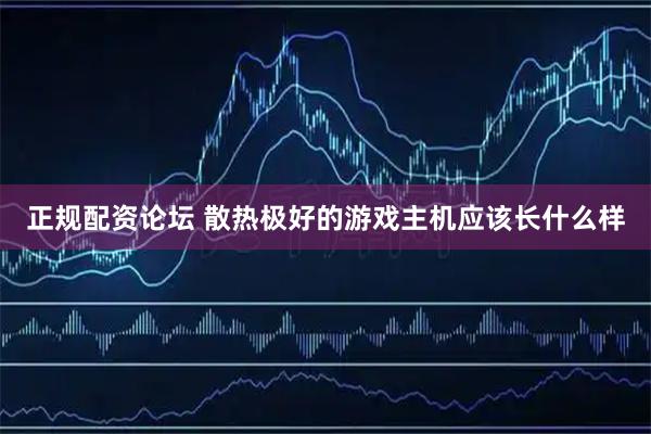 正规配资论坛 散热极好的游戏主机应该长什么样