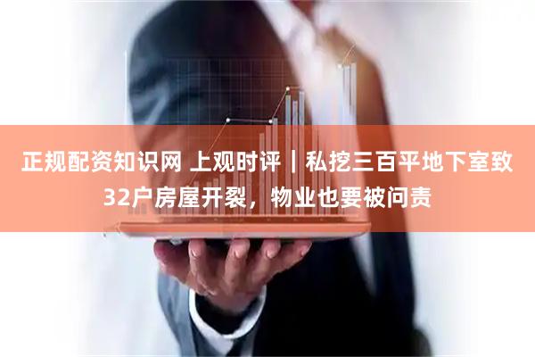 正规配资知识网 上观时评｜私挖三百平地下室致32户房屋开裂，物业也要被问责