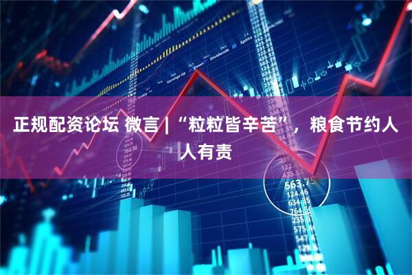 正规配资论坛 微言 | “粒粒皆辛苦”，粮食节约人人有责