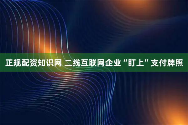 正规配资知识网 二线互联网企业“盯上”支付牌照