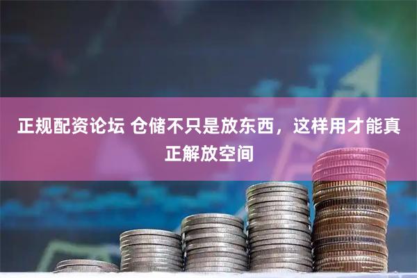 正规配资论坛 仓储不只是放东西，这样用才能真正解放空间