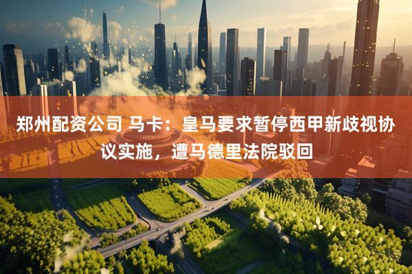 郑州配资公司 马卡：皇马要求暂停西甲新歧视协议实施，遭马德里法院驳回