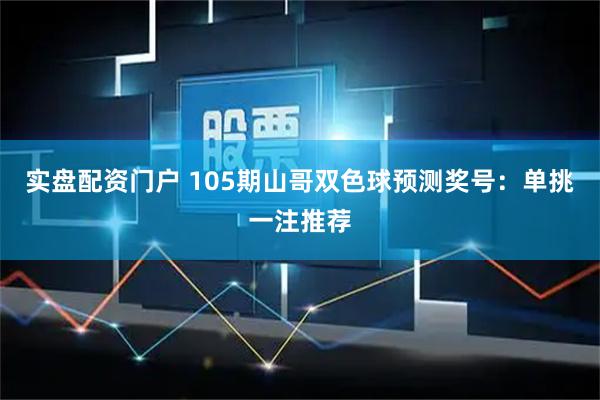 实盘配资门户 105期山哥双色球预测奖号：单挑一注推荐