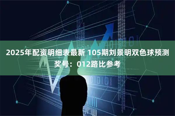 2025年配资明细表最新 105期刘景明双色球预测奖号：012路比参考